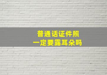 普通话证件照一定要露耳朵吗