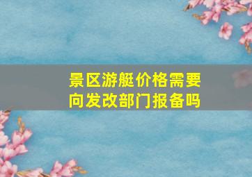 景区游艇价格需要向发改部门报备吗