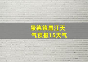 景德镇昌江天气预报15天气