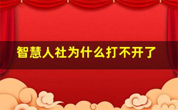 智慧人社为什么打不开了