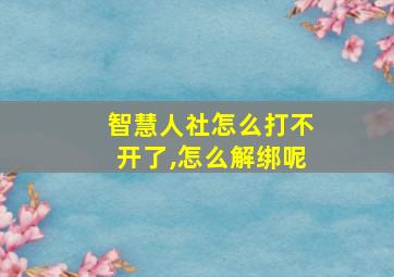 智慧人社怎么打不开了,怎么解绑呢