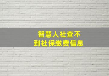 智慧人社查不到社保缴费信息