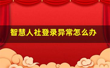 智慧人社登录异常怎么办