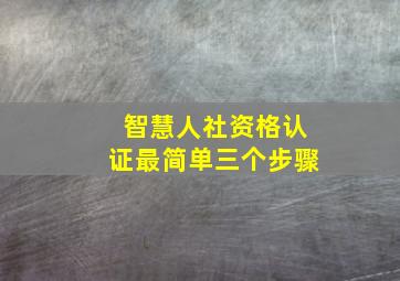 智慧人社资格认证最简单三个步骤