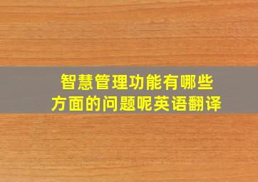 智慧管理功能有哪些方面的问题呢英语翻译