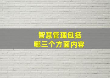 智慧管理包括哪三个方面内容