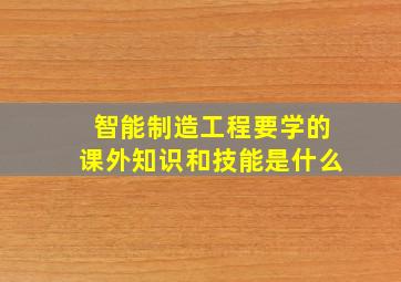 智能制造工程要学的课外知识和技能是什么