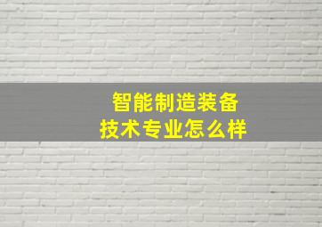 智能制造装备技术专业怎么样