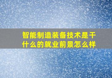 智能制造装备技术是干什么的就业前景怎么样