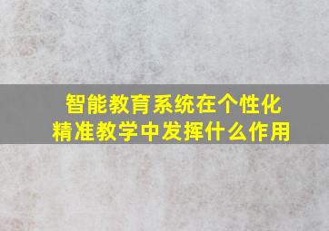 智能教育系统在个性化精准教学中发挥什么作用