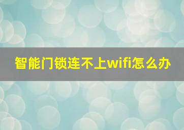 智能门锁连不上wifi怎么办