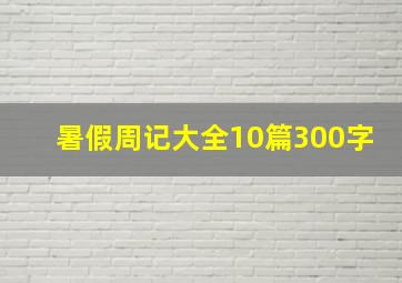 暑假周记大全10篇300字