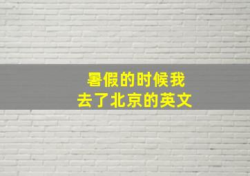 暑假的时候我去了北京的英文