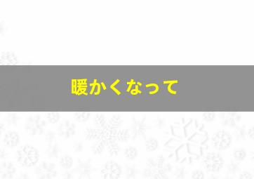 暖かくなって