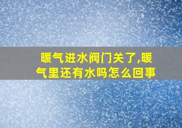 暖气进水阀门关了,暖气里还有水吗怎么回事