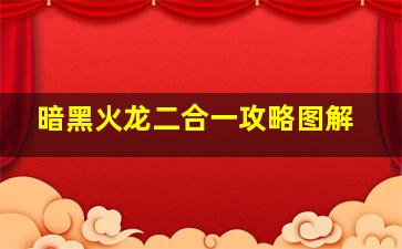 暗黑火龙二合一攻略图解