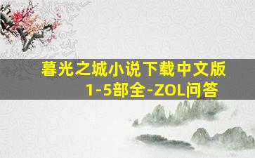 暮光之城小说下载中文版1-5部全-ZOL问答