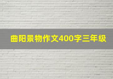 曲阳景物作文400字三年级