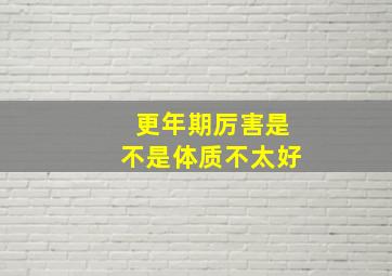 更年期厉害是不是体质不太好