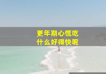 更年期心慌吃什么好得快呢