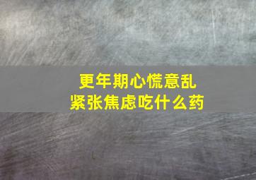 更年期心慌意乱紧张焦虑吃什么药