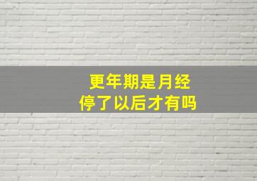 更年期是月经停了以后才有吗