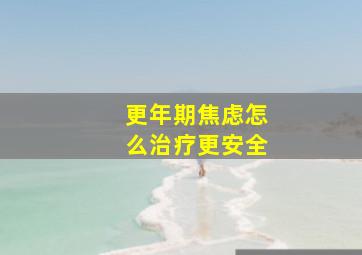 更年期焦虑怎么治疗更安全