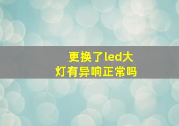 更换了led大灯有异响正常吗