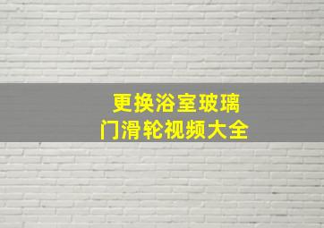 更换浴室玻璃门滑轮视频大全