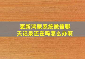 更新鸿蒙系统微信聊天记录还在吗怎么办啊