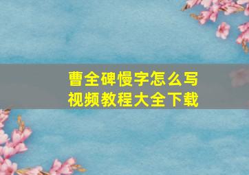 曹全碑慢字怎么写视频教程大全下载