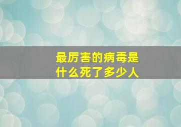 最厉害的病毒是什么死了多少人