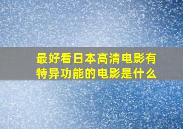 最好看日本高清电影有特异功能的电影是什么