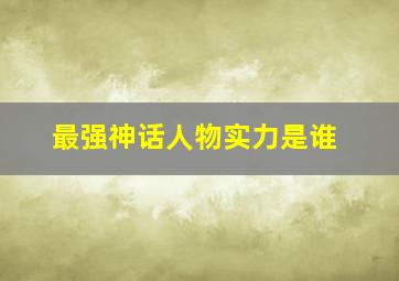 最强神话人物实力是谁