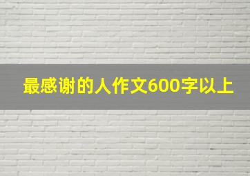 最感谢的人作文600字以上