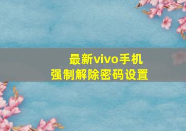 最新vivo手机强制解除密码设置