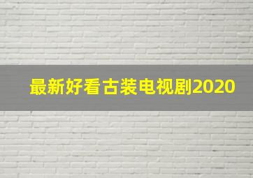 最新好看古装电视剧2020