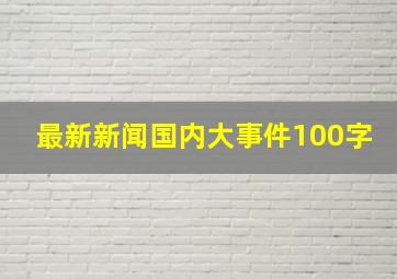 最新新闻国内大事件100字