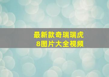 最新款奇瑞瑞虎8图片大全视频