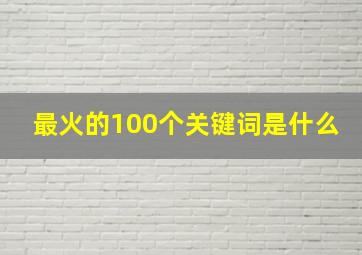 最火的100个关键词是什么