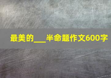 最美的___半命题作文600字