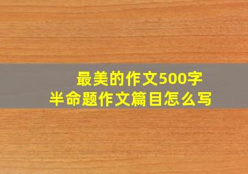 最美的作文500字半命题作文篇目怎么写