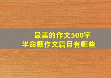 最美的作文500字半命题作文篇目有哪些