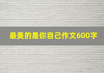 最美的是你自己作文600字