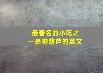 最著名的小吃之一是糖葫芦的英文