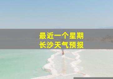 最近一个星期长沙天气预报