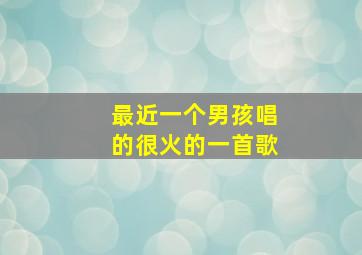 最近一个男孩唱的很火的一首歌