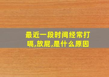 最近一段时间经常打嗝,放屁,是什么原因