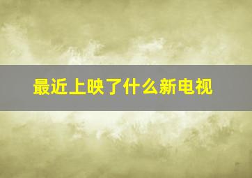 最近上映了什么新电视