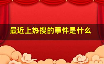 最近上热搜的事件是什么